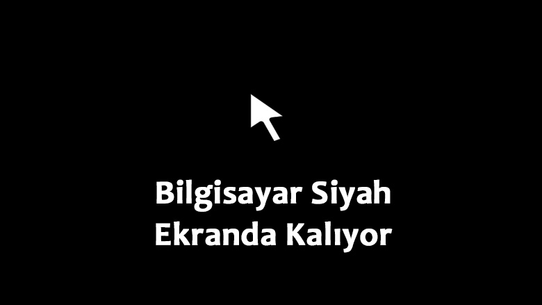 Bilgisayar Siyah Ekranda Kalıyor