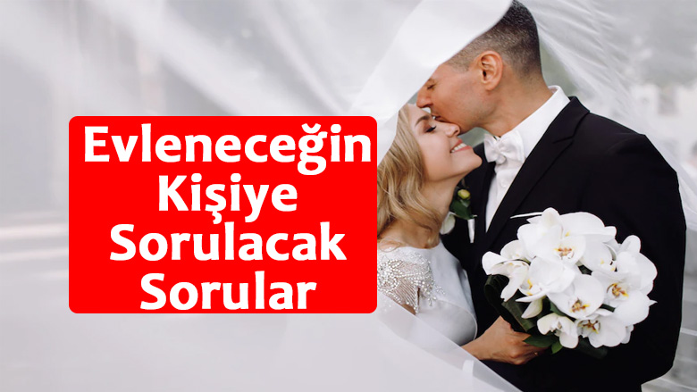 Evleneceğin Kişiye Sorulacak Sorular