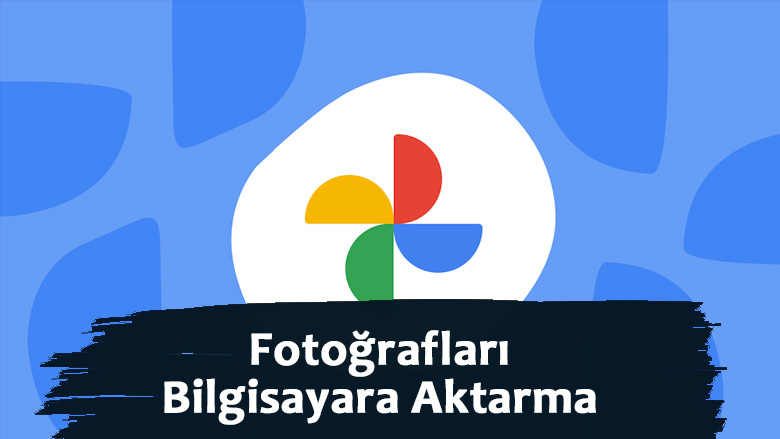 Google Fotoğrafları Bilgisayara Aktarma