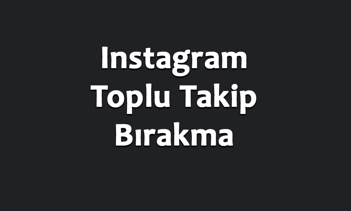 Instagram Toplu Takip Bırakma