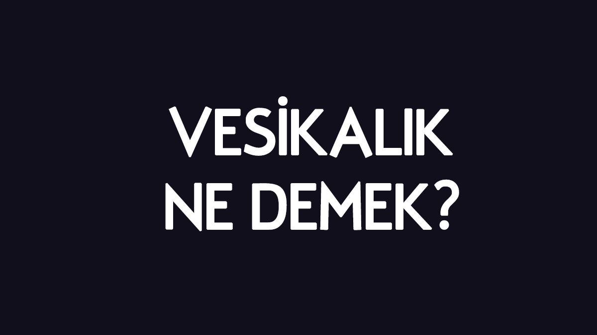 Vesikalık ne demek